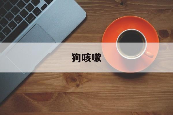 狗咳嗽(狗咳嗽呕吐)