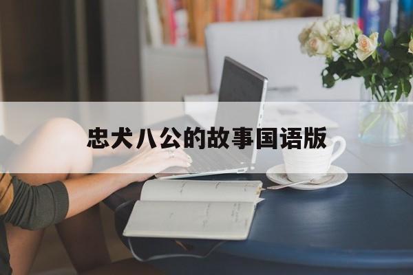 忠犬八公的故事国语版(忠犬八公的故事国语版免费观看)