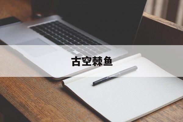 古空棘鱼(神奇宝贝古空棘鱼)