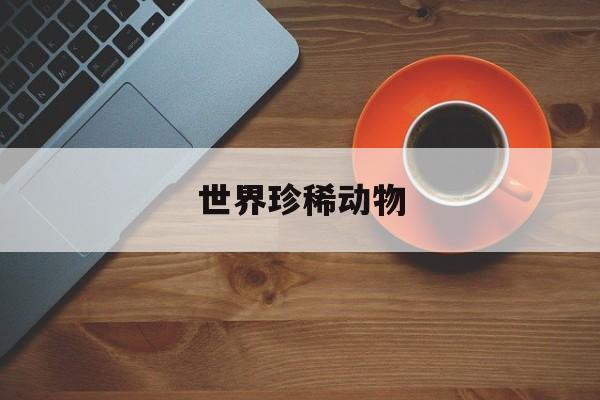 世界珍稀动物(中国特有的珍稀动物)