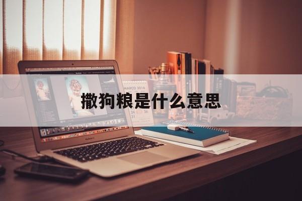 撒狗粮是什么意思(撒狗粮是什么意思 视频)