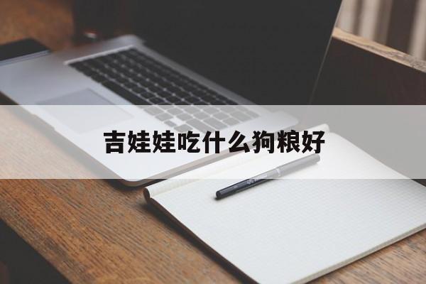 吉娃娃吃什么狗粮好(吉娃娃犬吃什么食物有营养)
