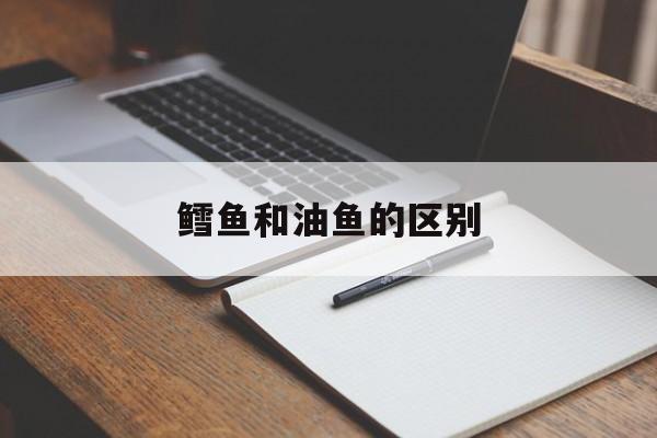 鳕鱼和油鱼的区别(鳕鱼和油鱼的区别图片 鉴别方法)