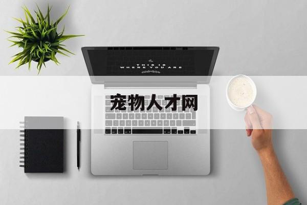 宠物人才网(宠物人才网最新招聘信息)