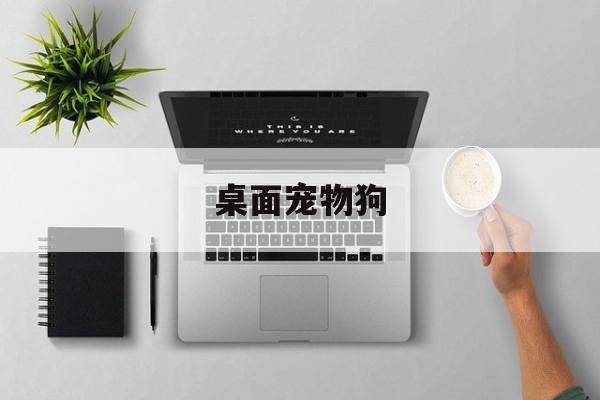 桌面宠物狗(桌面宠物狗下载合集)