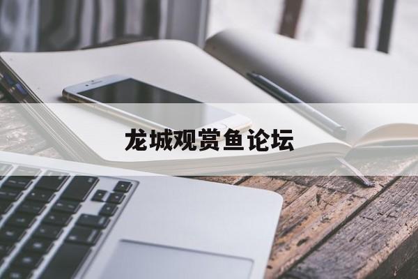 龙城观赏鱼论坛(龙城观赏鱼论坛网)
