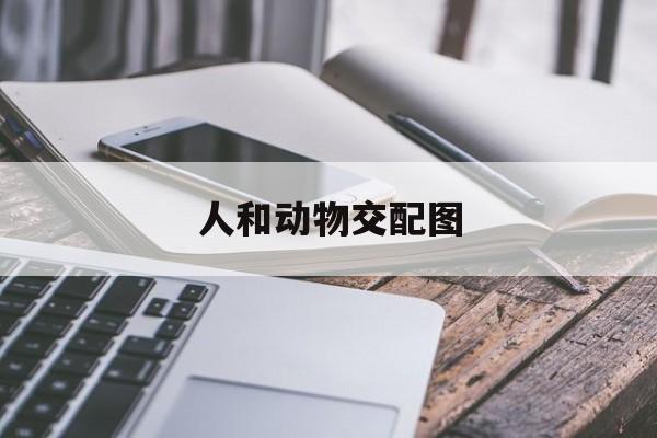 关于人和动物交配图的信息