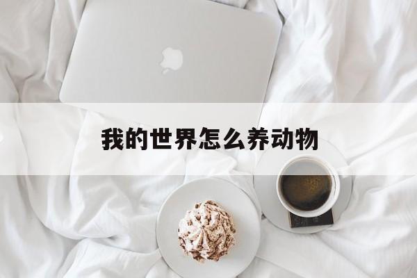 我的世界怎么养动物(我的世界怎么养动物幼崽)
