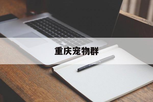 重庆宠物群(重庆找宠物团队)